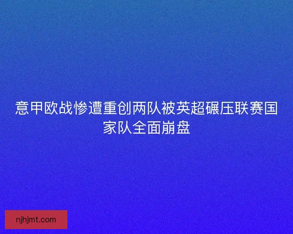 意甲欧战惨遭重创两队被英超碾压联赛国家队全面崩盘