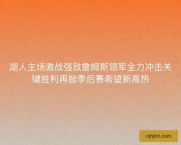 湖人主场激战强敌詹姆斯领军全力冲击关键胜利再掀季后赛希望新高热